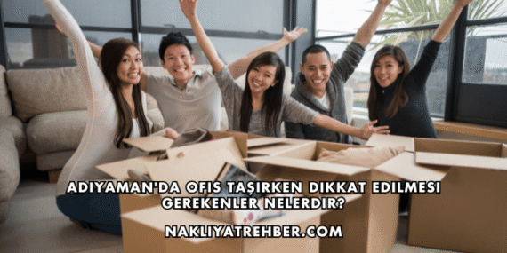 Adıyaman’da Ofis Taşırken Dikkat Edilmesi Gerekenler Nelerdir?