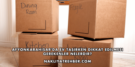Afyonkarahisar’da Ev Taşırken Dikkat Edilmesi Gerekenler Nelerdir?