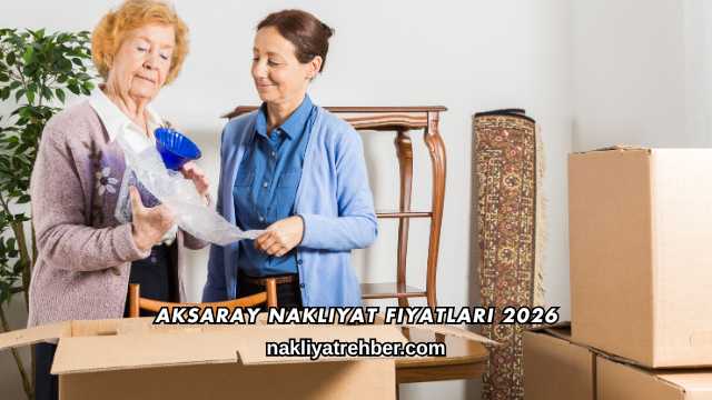 Aksaray Nakliyat Fiyatları 2026