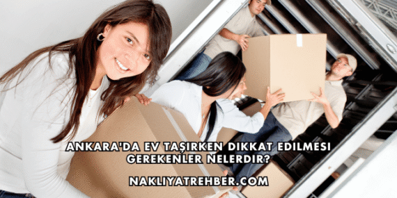Ankara’da Ev Taşırken Dikkat Edilmesi Gerekenler Nelerdir?