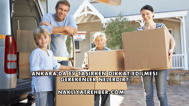 Ankara'da Ev Taşırken Dikkat Edilmesi Gerekenler Nelerdir?