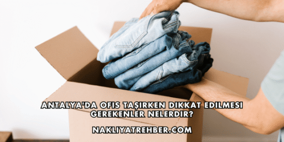 Antalya’da Ofis Taşırken Dikkat Edilmesi Gerekenler Nelerdir?