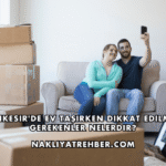 Balıkesir'de Ev Taşırken Dikkat Edilmesi Gerekenler Nelerdir?