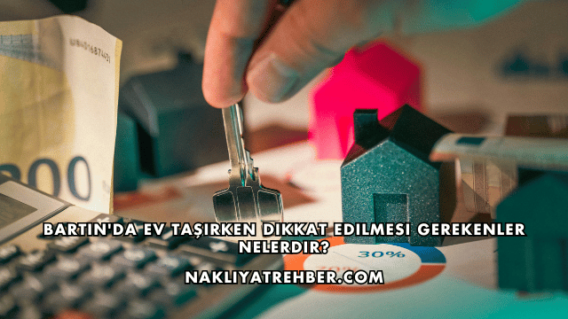 Bartın'da Ev Taşırken Dikkat Edilmesi Gerekenler Nelerdir?