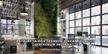 Bayburt'ta Ofis Taşırken Dikkat Edilmesi Gerekenler Nelerdir?