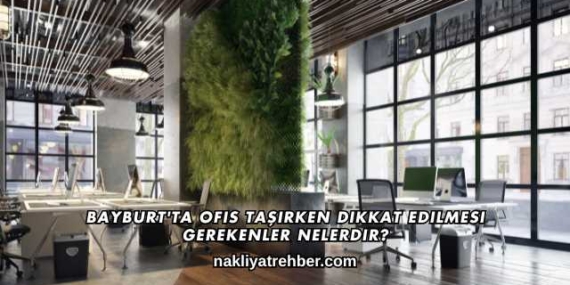 Bayburt’ta Ofis Taşırken Dikkat Edilmesi Gerekenler Nelerdir?