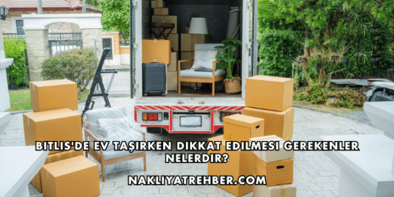 Bitlis’de Ev Taşırken Dikkat Edilmesi Gerekenler Nelerdir?