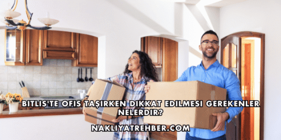 Bitlis’te Ofis Taşırken Dikkat Edilmesi Gerekenler Nelerdir?