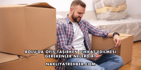 Bolu’da Ofis Taşırken Dikkat Edilmesi Gerekenler Nelerdir?