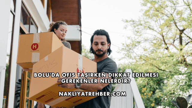 Bolu'da Ofis Taşırken Dikkat Edilmesi Gerekenler Nelerdir?