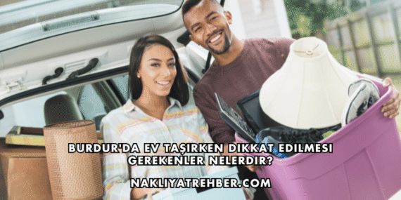 Burdur’da Ev Taşırken Dikkat Edilmesi Gerekenler Nelerdir?