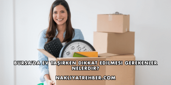 Bursa’da Ev Taşırken Dikkat Edilmesi Gerekenler Nelerdir?
