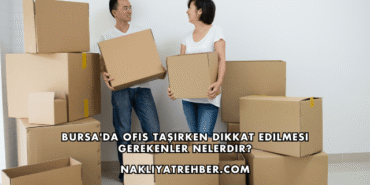 Bursa'da Ofis Taşırken Dikkat Edilmesi Gerekenler Nelerdir?