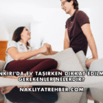 Çankırı'da Ev Taşırken Dikkat Edilmesi Gerekenler Nelerdir?