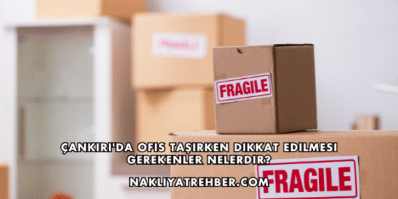 Çankırı’da Ofis Taşırken Dikkat Edilmesi Gerekenler Nelerdir?