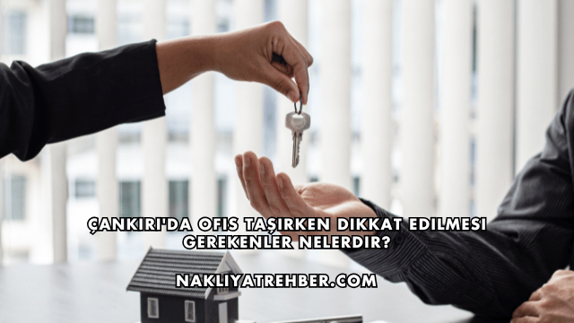 Çankırı'da Ofis Taşırken Dikkat Edilmesi Gerekenler Nelerdir?