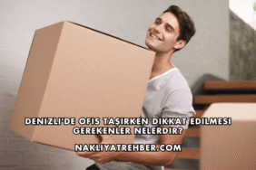 Denizli'de Ofis Taşırken Dikkat Edilmesi Gerekenler Nelerdir?