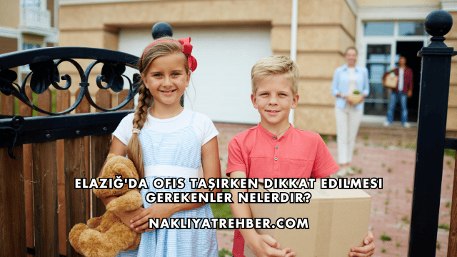 Elazığ'da Ofis Taşırken Dikkat Edilmesi Gerekenler Nelerdir?