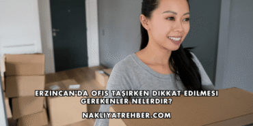 Erzincan'da Ofis Taşırken Dikkat Edilmesi Gerekenler Nelerdir?