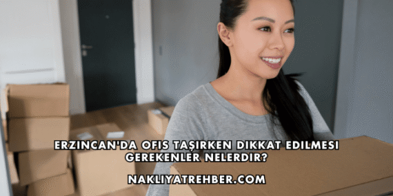 Erzincan’da Ofis Taşırken Dikkat Edilmesi Gerekenler Nelerdir?