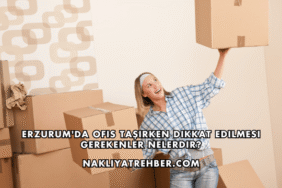 Erzurum'da Ofis Taşırken Dikkat Edilmesi Gerekenler Nelerdir?