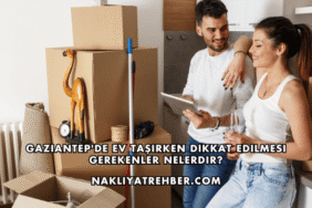 Gaziantep'de Ev Taşırken Dikkat Edilmesi Gerekenler Nelerdir?