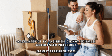 Gaziantep'de Ev Taşırken Dikkat Edilmesi Gerekenler Nelerdir?