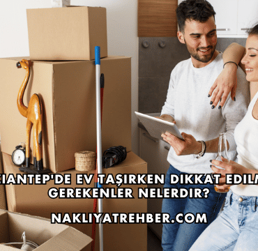 Gaziantep'de Ev Taşırken Dikkat Edilmesi Gerekenler Nelerdir?