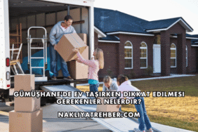 Gümüşhane'de Ev Taşırken Dikkat Edilmesi Gerekenler Nelerdir?