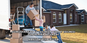 Gümüşhane'de Ev Taşırken Dikkat Edilmesi Gerekenler Nelerdir?
