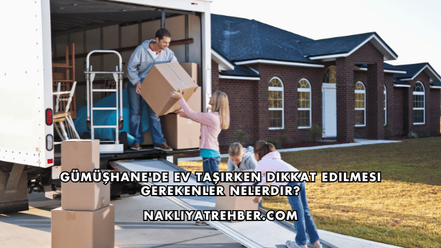Gümüşhane'de Ev Taşırken Dikkat Edilmesi Gerekenler Nelerdir?