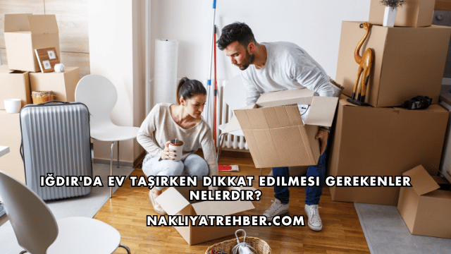 Iğdır'da Ev Taşırken Dikkat Edilmesi Gerekenler Nelerdir?