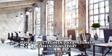 Iğdır'da Ofis Taşırken Dikkat Edilmesi Gerekenler Nelerdir?