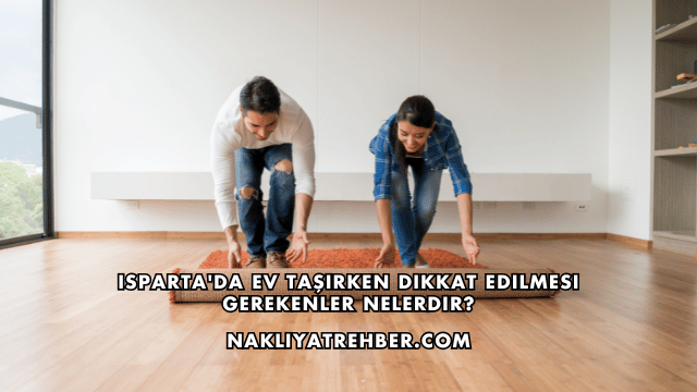 Isparta'da Ev Taşırken Dikkat Edilmesi Gerekenler Nelerdir?