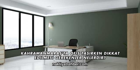 Kahramanmaraş’ta Ofis Taşırken Dikkat Edilmesi Gerekenler Nelerdir?