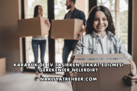 Karabük'de Ev Taşırken Dikkat Edilmesi Gerekenler Nelerdir?