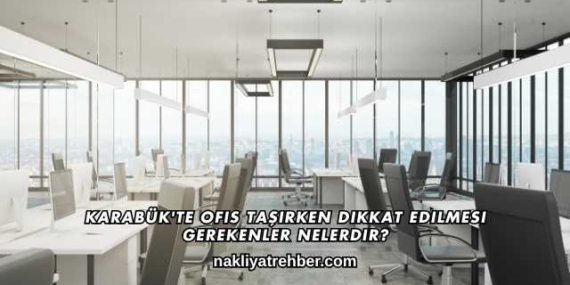 Karabük’te Ofis Taşırken Dikkat Edilmesi Gerekenler Nelerdir?
