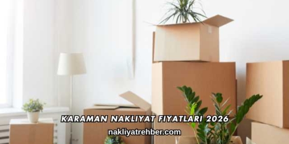 Karaman Nakliyat Fiyatları 2026