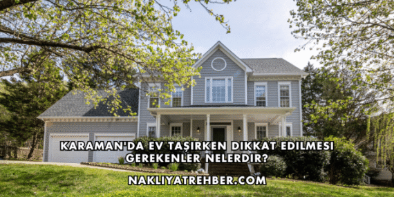 Karaman’da Ev Taşırken Dikkat Edilmesi Gerekenler Nelerdir?