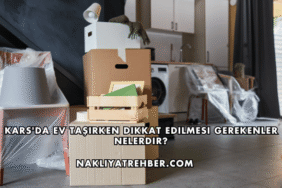 Kars'da Ev Taşırken Dikkat Edilmesi Gerekenler Nelerdir?
