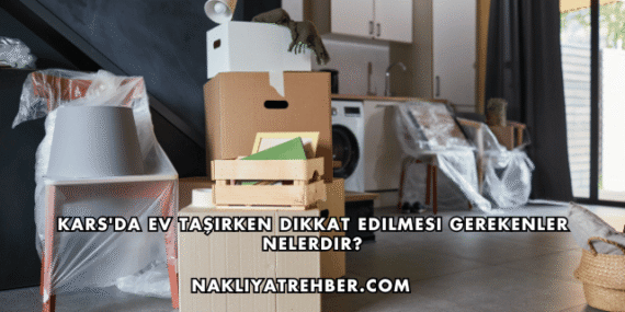 Kars’da Ev Taşırken Dikkat Edilmesi Gerekenler Nelerdir?