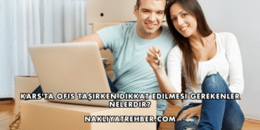 Kars'ta Ofis Taşırken Dikkat Edilmesi Gerekenler Nelerdir?