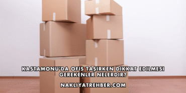 Kastamonu'da Ofis Taşırken Dikkat Edilmesi Gerekenler Nelerdir?