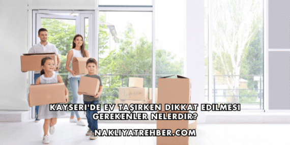 Kayseri’de Ev Taşırken Dikkat Edilmesi Gerekenler Nelerdir?