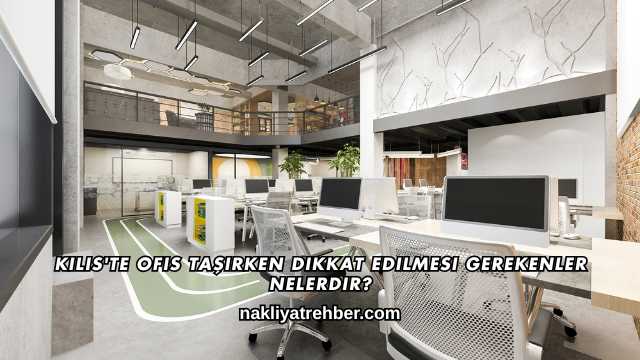 Kilis'te Ofis Taşırken Dikkat Edilmesi Gerekenler Nelerdir?