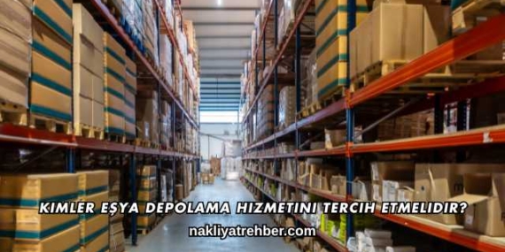 Kimler Eşya Depolama Hizmetini Tercih Etmelidir?