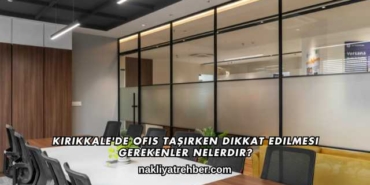 Kırıkkale'de Ofis Taşırken Dikkat Edilmesi Gerekenler Nelerdir