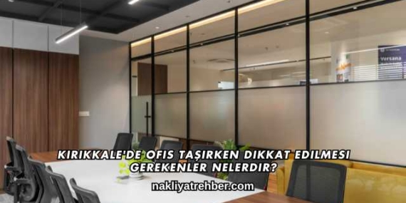 Kırıkkale’de Ofis Taşırken Dikkat Edilmesi Gerekenler Nelerdir?