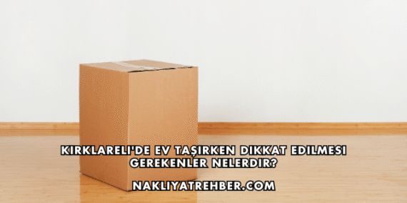 Kırklareli’de Ev Taşırken Dikkat Edilmesi Gerekenler Nelerdir?