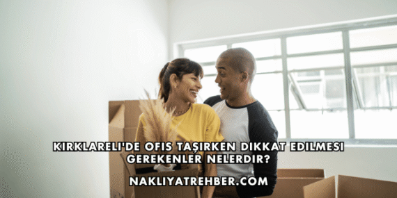 Kırklareli’de Ofis Taşırken Dikkat Edilmesi Gerekenler Nelerdir?